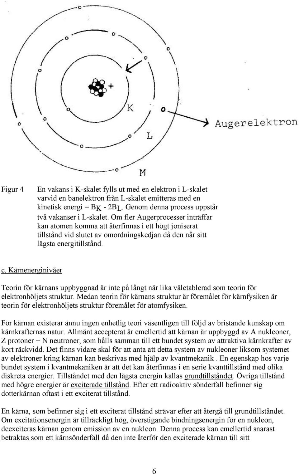 Kärnenerginivåer Teorin för kärnans uppbyggnad är inte på långt när lika väletablerad som teorin för elektronhöljets struktur.