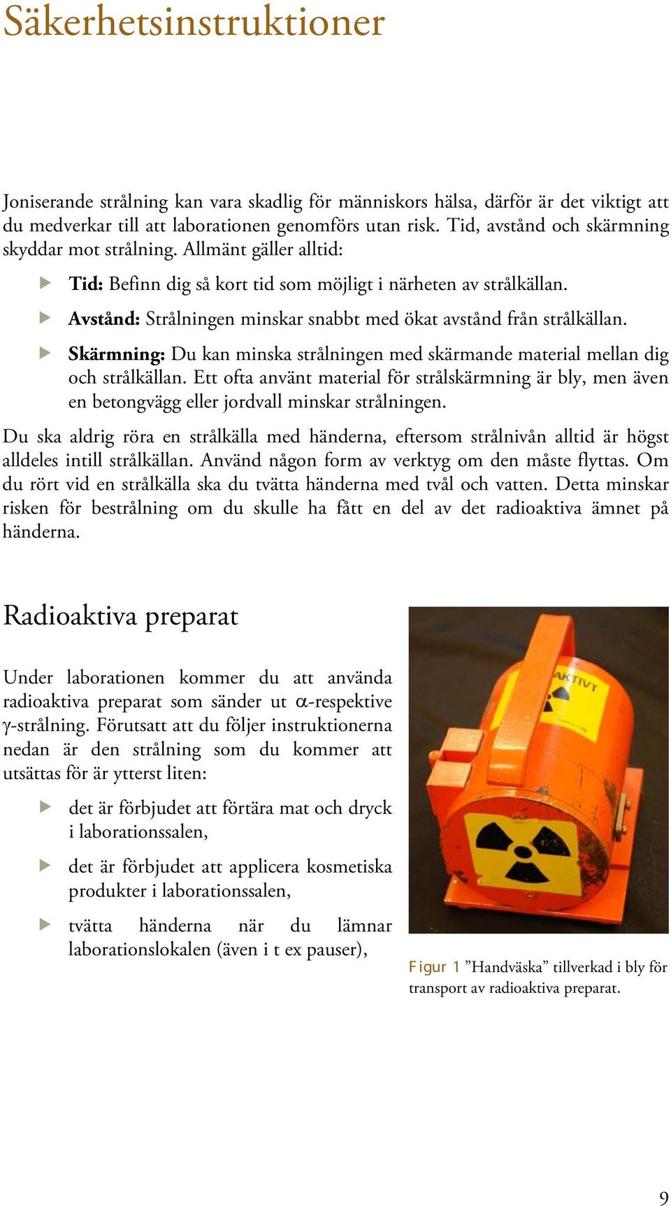 Avstånd: Strålningen minskar snabbt med ökat avstånd från strålkällan. Skärmning: Du kan minska strålningen med skärmande material mellan dig och strålkällan.