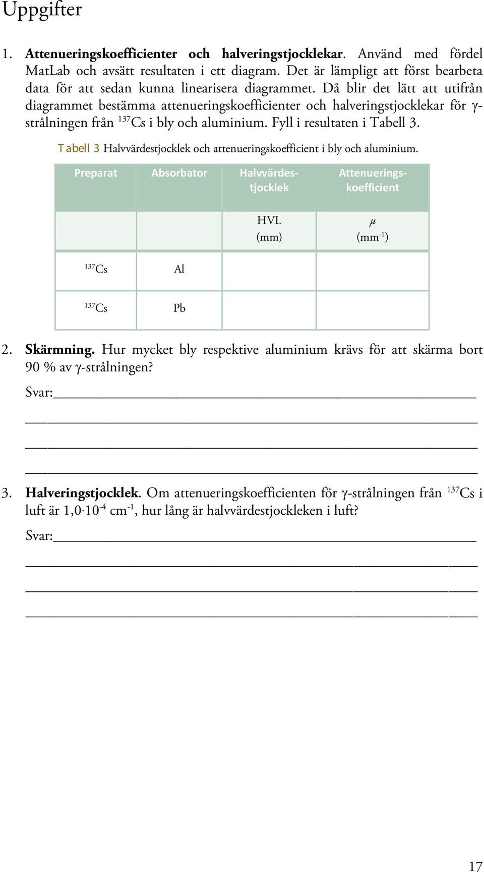 Då blir det lätt att utifrån diagrammet bestämma attenueringskoefficienter och halveringstjocklekar för γ- strålningen från 137 Cs i bly och aluminium. Fyll i resultaten i Tabell 3.