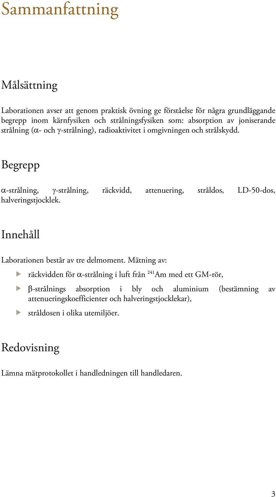 Begrepp α-strålning, γ-strålning, räckvidd, attenuering, stråldos, LD-50-dos, halveringstjocklek. Innehåll Laborationen består av tre delmoment.