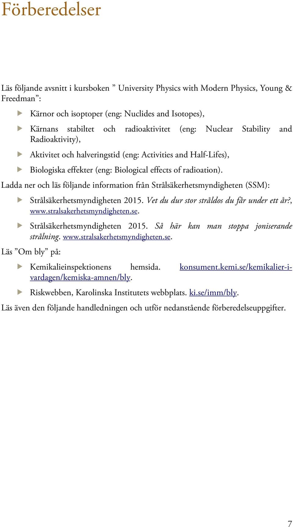 Ladda ner och läs följande information från Strålsäkerhetsmyndigheten (SSM): Strålsäkerhetsmyndigheten 2015. Vet du dur stor stråldos du får under ett år?, www.stralsakerhetsmyndigheten.se.