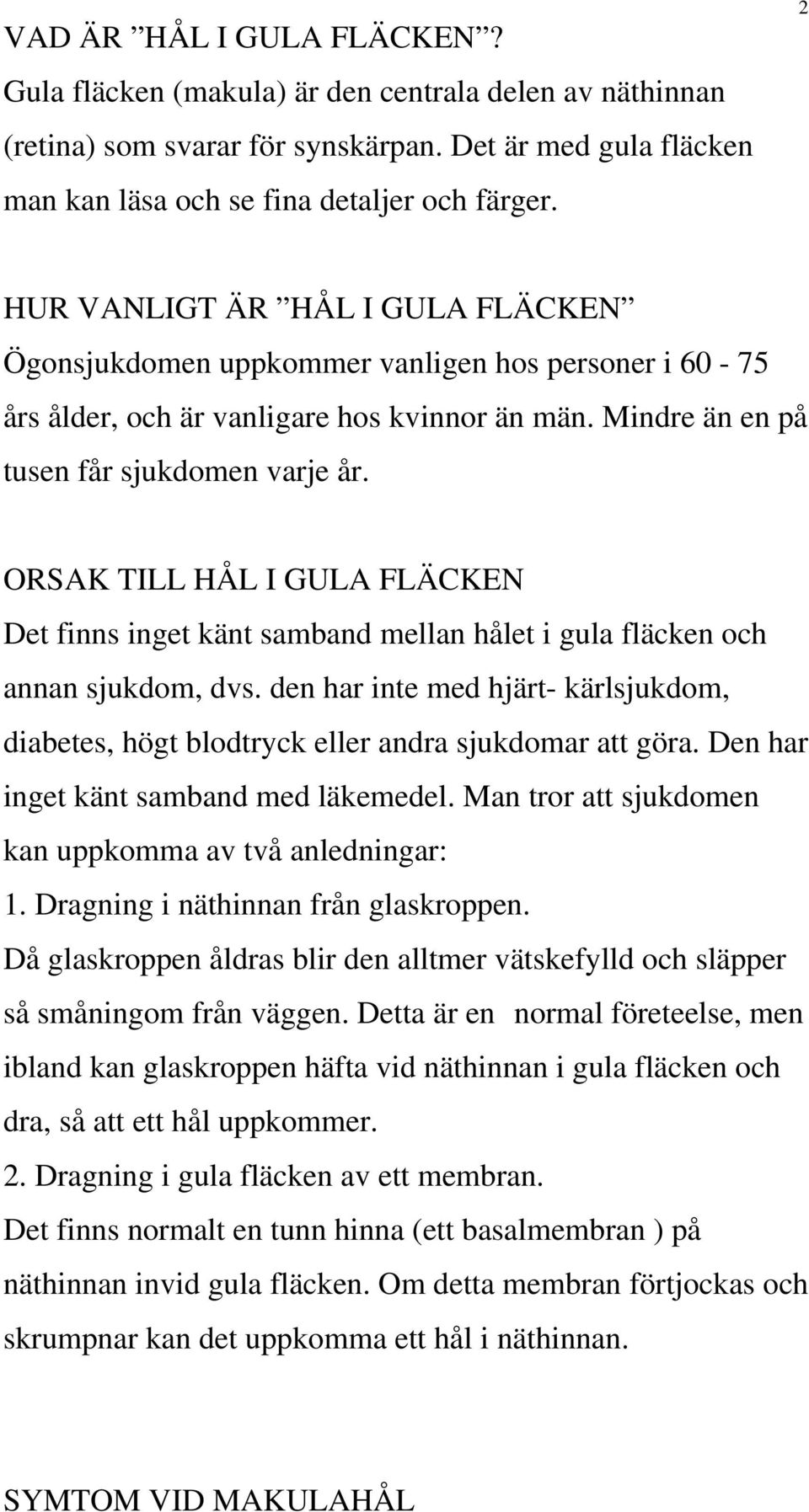 ORSAK TILL HÅL I GULA FLÄCKEN Det finns inget känt samband mellan hålet i gula fläcken och annan sjukdom, dvs.