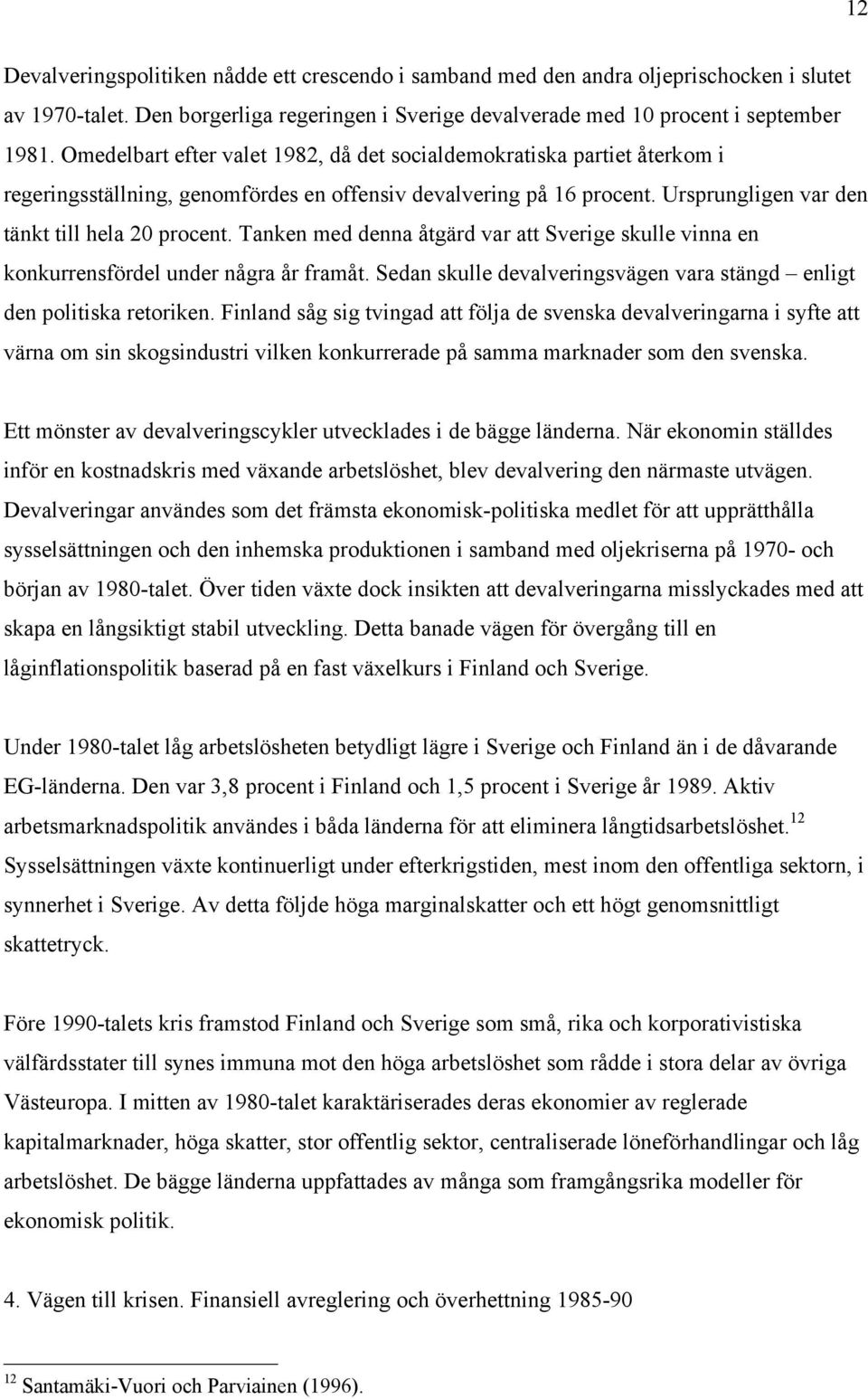 Tanken med denna åtgärd var att Sverige skulle vinna en konkurrensfördel under några år framåt. Sedan skulle devalveringsvägen vara stängd enligt den politiska retoriken.