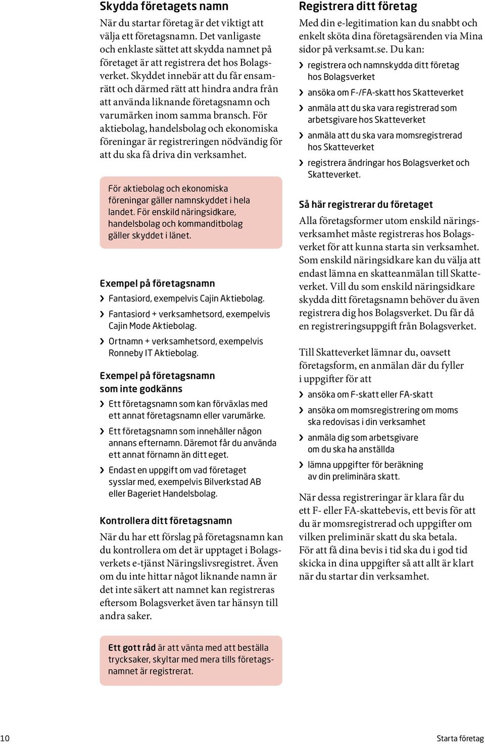 För aktiebolag, handelsbolag och ekonomiska föreningar är registreringen nödvändig för att du ska få driva din verksamhet. För aktiebolag och ekonomiska föreningar gäller namnskyddet i hela landet.