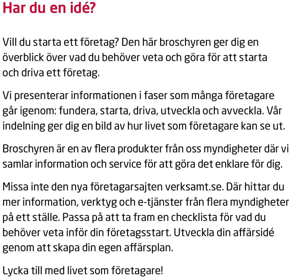 Broschyren är en av flera produkter från oss myndigheter där vi samlar information och service för att göra det enklare för dig. Missa inte den nya företagarsajten verksamt.se. Där hittar du mer information, verktyg och e-tjänster från flera myndigheter på ett ställe.