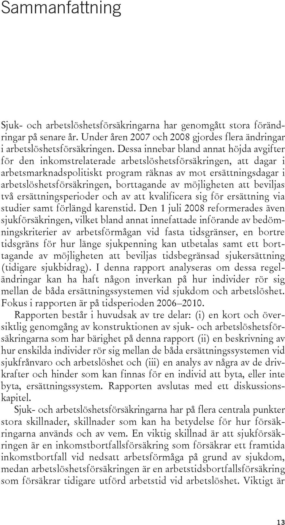 borttagande av möjligheten att beviljas två ersättningsperioder och av att kvalificera sig för ersättning via studier samt förlängd karenstid.