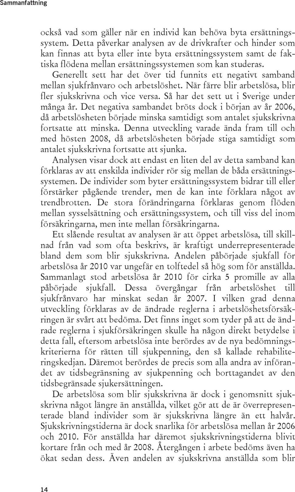 Generellt sett har det över tid funnits ett negativt samband mellan sjukfrånvaro och arbetslöshet. När färre blir arbetslösa, blir fler sjukskrivna och vice versa.