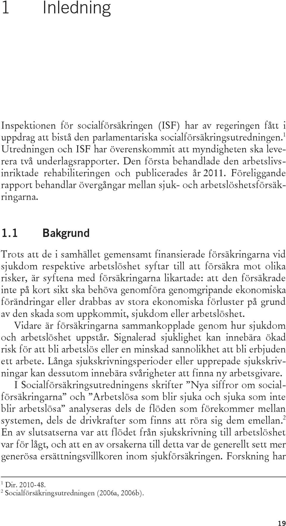 Föreliggande rapport behandlar övergångar mellan sjuk- och arbetslöshetsförsäkringarna. 1.