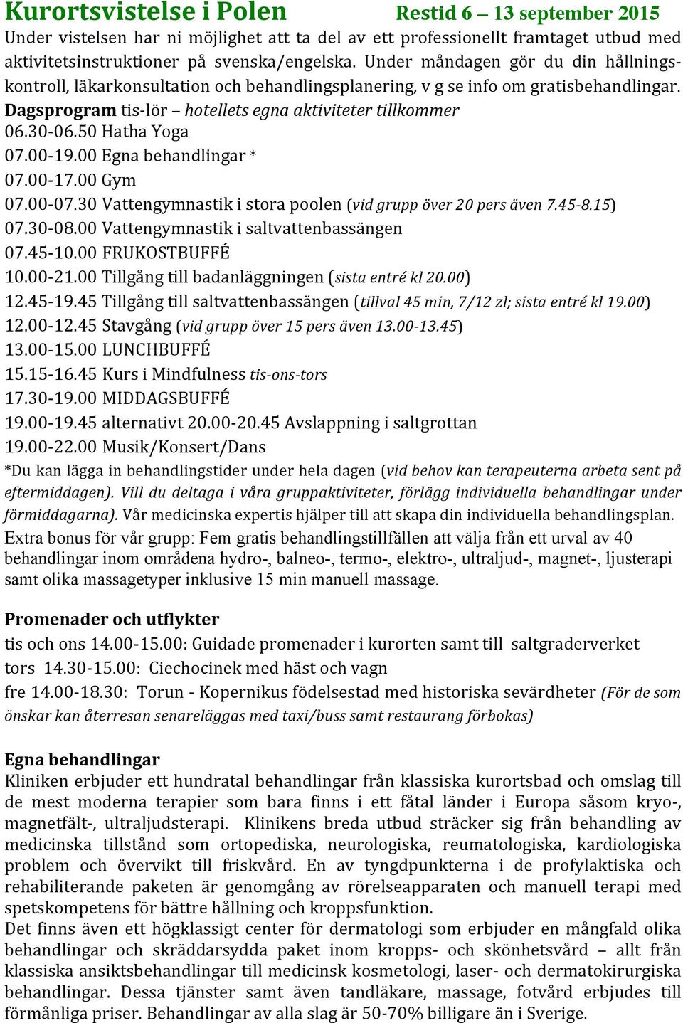 50 Hatha Yoga 07.00-19.00 Egna behandlingar * 07.00-17.00 Gym 07.00-07.30 Vattengymnastik i stora poolen (vid grupp över 20 pers även 7.45-8.15) 07.30-08.00 Vattengymnastik i saltvattenbassängen 07.