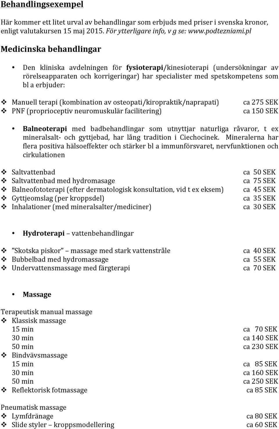 Manuell terapi (kombination av osteopati/kiropraktik/naprapati) v PNF (proprioceptiv neuromuskulär facilitering) ca 275 SEK ca 150 SEK Balneoterapi med badbehandlingar som utnyttjar naturliga