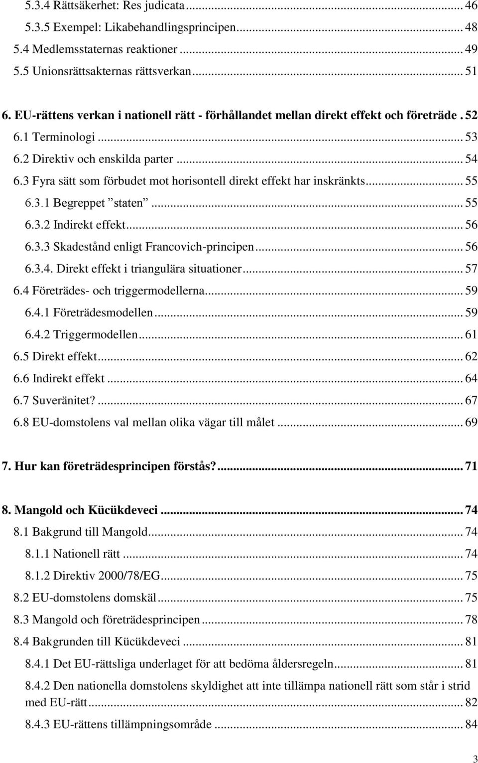 3 Fyra sätt som förbudet mot horisontell direkt effekt har inskränkts... 55 6.3.1 Begreppet staten... 55 6.3.2 Indirekt effekt... 56 6.3.3 Skadestånd enligt Francovich-principen... 56 6.3.4.