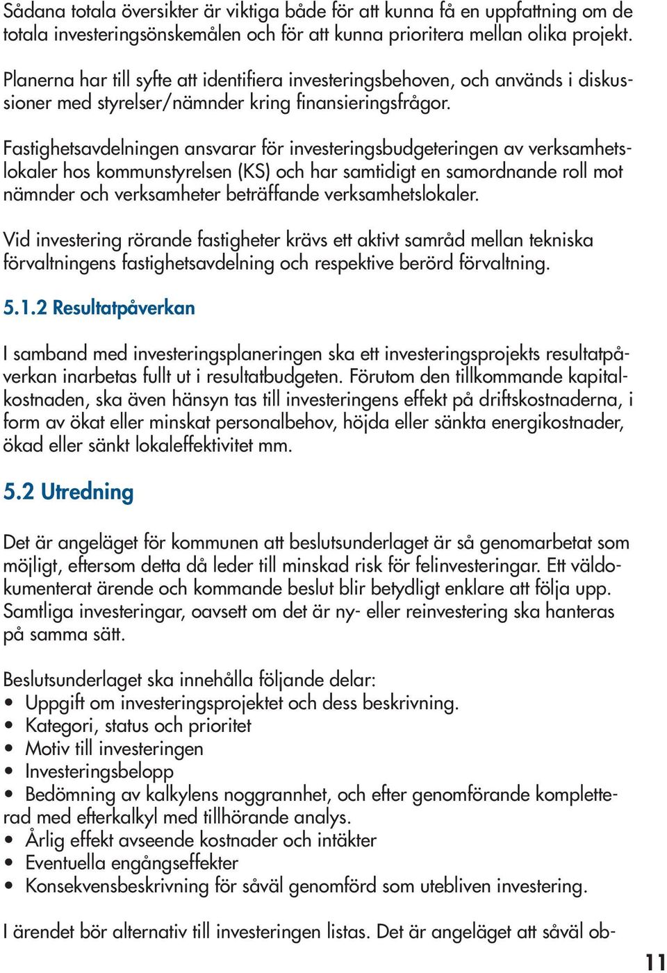 Fastighetsavdelningen ansvarar för investeringsbudgeteringen av verksamhetslokaler hos kommunstyrelsen (KS) och har samtidigt en samordnande roll mot nämnder och verksamheter beträffande