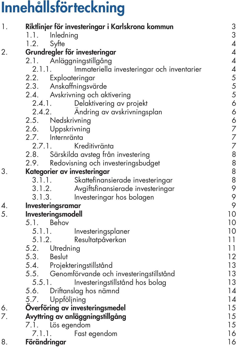 2.7. Internränta 7 2.7.1. Kreditivränta 7 2.8. Särskilda avsteg från investering 8 2.9. Redovisning och investeringsbudget 8 3. Kategorier av investeringar 8 3.1.1. Skattefinansierade investeringar 8 3.