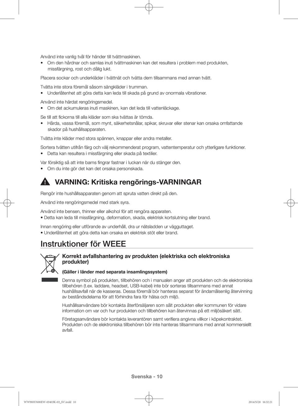 Underlåtenhet att göra detta kan leda till skada på grund av onormala vibrationer. Använd inte härdat rengöringsmedel. Om det ackumuleras inuti maskinen, kan det leda till vattenläckage.