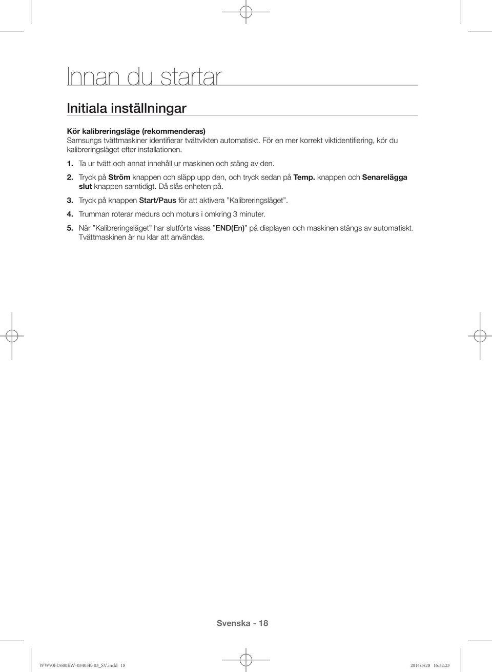 Tryck på Ström knappen och släpp upp den, och tryck sedan på Temp. knappen och Senarelägga slut knappen samtidigt. Då slås enheten på. 3.