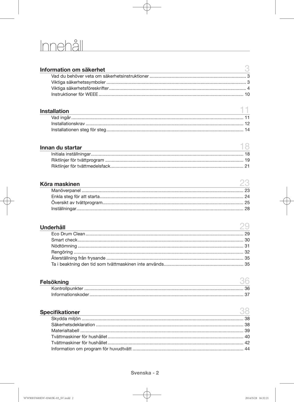 Enkla steg för att starta 24 Översikt av tvättprogram 25 Inställningar 28 Underhåll 29 Eco Drum Clean 29 Smart check 30 Nödtömning 31 Rengöring 32 Återställning från frysande 35 Ta i beaktning den