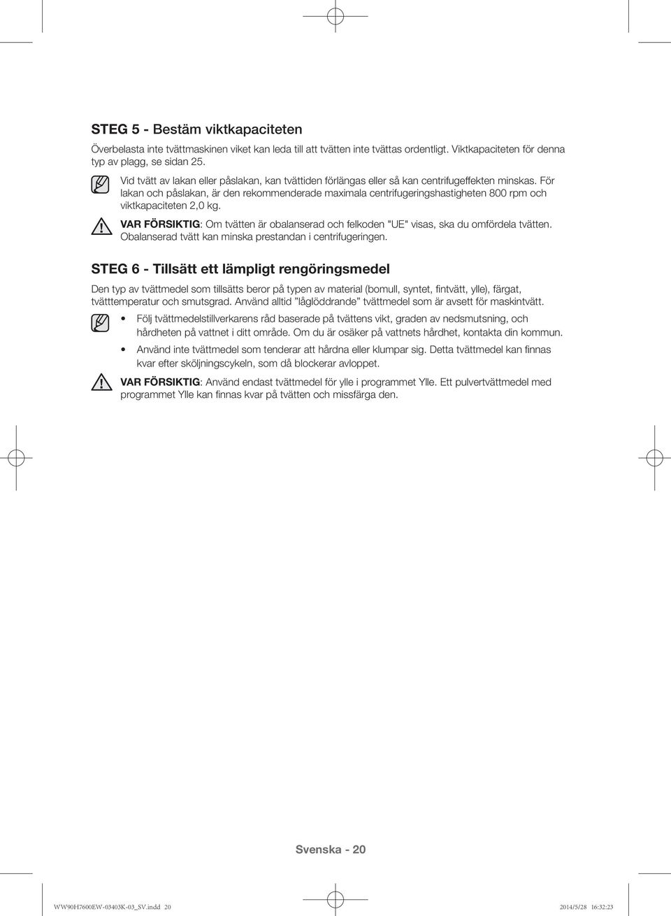 För lakan och påslakan, är den rekommenderade maximala centrifugeringshastigheten 800 rpm och viktkapaciteten 2,0 kg.