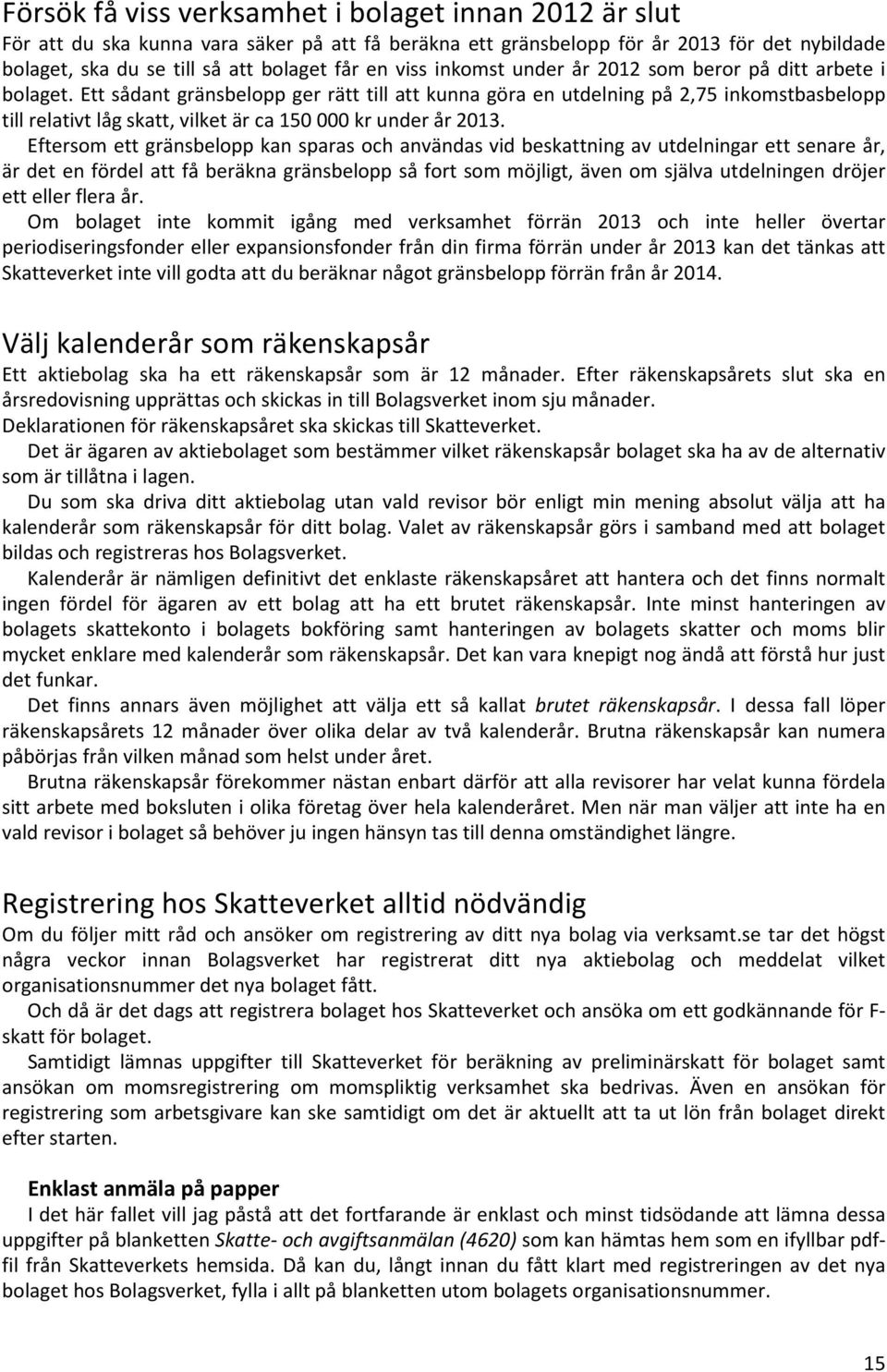 Ett sådant gränsbelopp ger rätt till att kunna göra en utdelning på 2,75 inkomstbasbelopp till relativt låg skatt, vilket är ca 150 000 kr under år 2013.