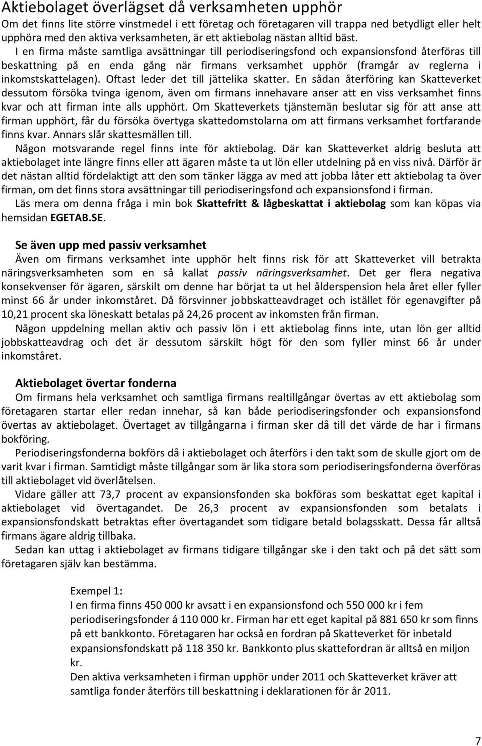 I en firma måste samtliga avsättningar till periodiseringsfond och expansionsfond återföras till beskattning på en enda gång när firmans verksamhet upphör (framgår av reglerna i inkomstskattelagen).