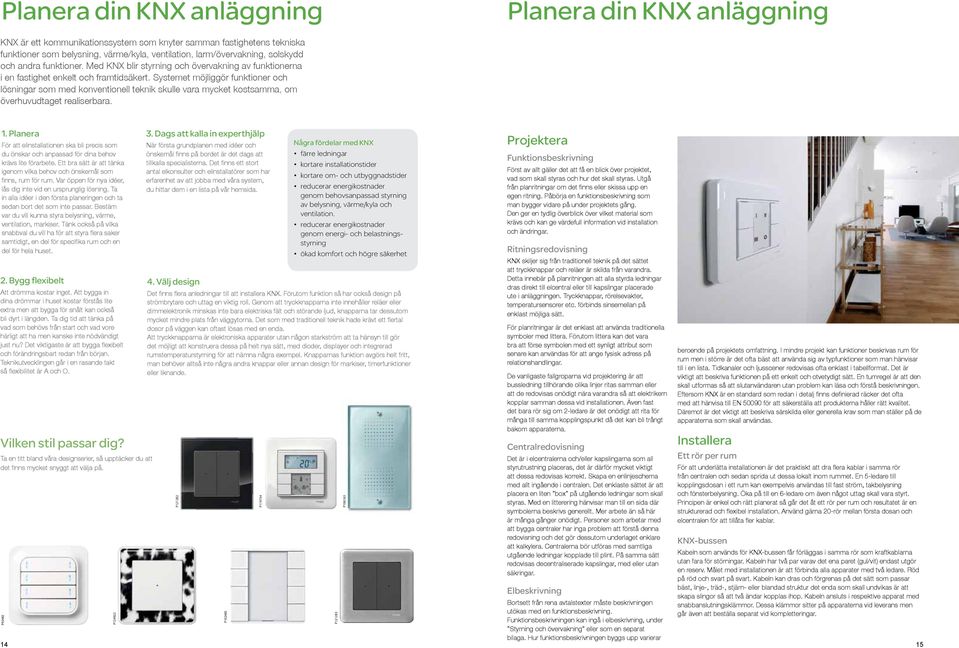 Systemet möjliggör funktioner och lösningar som med konventionell teknik skulle vara mycket kostsamma, om överhuvudtaget realiserbara. 1.