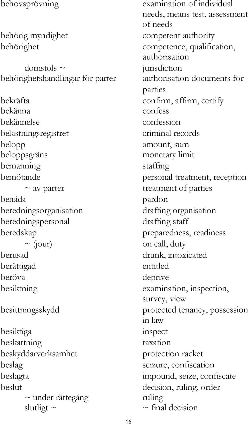 beloppsgräns monetary limit bemanning staffing bemötande personal treatment, reception ~ av parter treatment of parties benåda pardon beredningsorganisation drafting organisation beredningspersonal