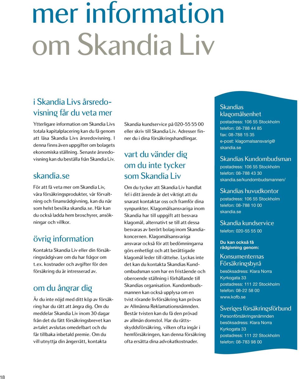 se För att få veta mer om Skandia Liv, våra försäkringsprodukter, vår förvaltning och finansrådgivning, kan du när som helst besöka skandia.se. Här kan du också ladda hem broschyrer, ansökningar och villkor.