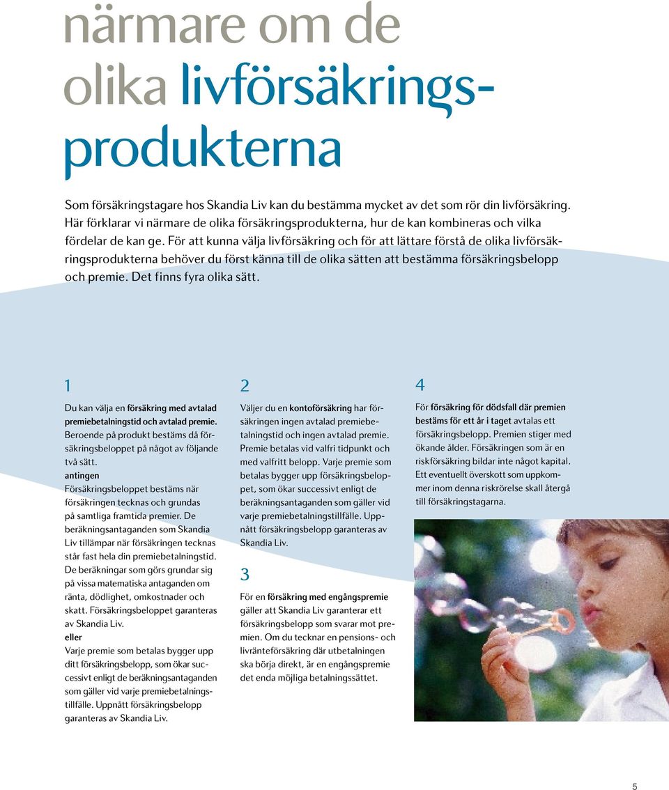 För att kunna välja livförsäkring och för att lättare förstå de olika livförsäkrings produkterna behöver du först känna till de olika sätten att bestämma försäkringsbelopp och premie.