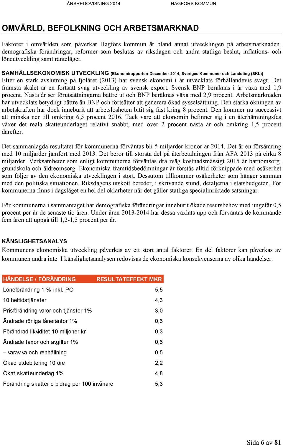 SAMHÄLLSEKONOMISK UTVECKLING (Ekonomirapporten-December 2014, Sveriges Kommuner och Landsting (SKL)) Efter en stark avslutning på fjolåret (2013) har svensk ekonomi i år utvecklats förhållandevis