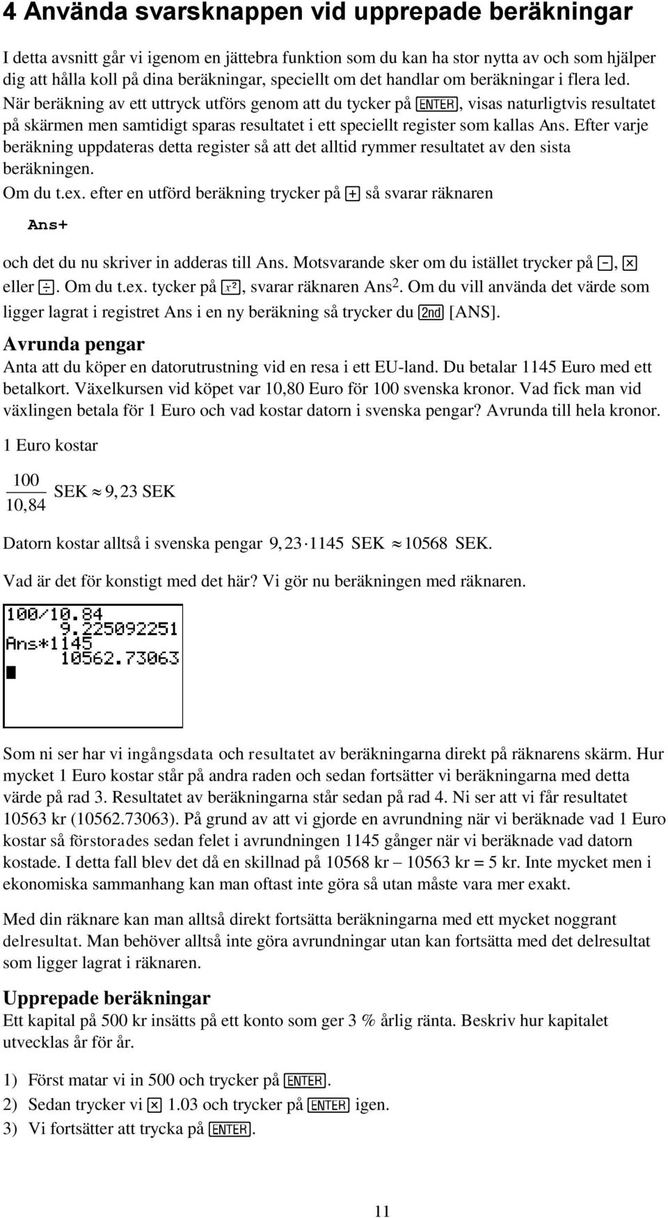 När beräkning av ett uttryck utförs genom att du tycker på, visas naturligtvis resultatet på skärmen men samtidigt sparas resultatet i ett speciellt register som kallas Ans.