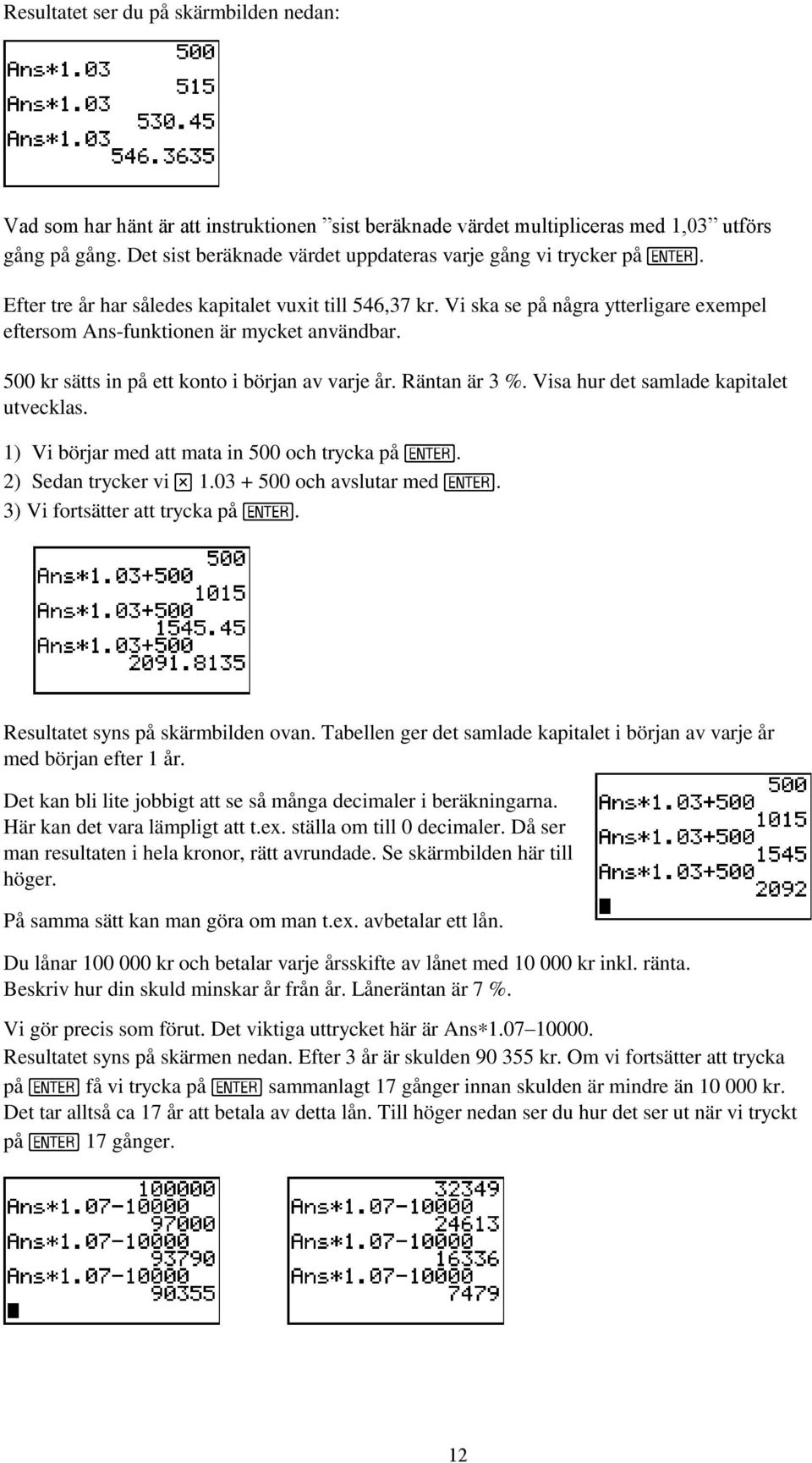 Vi ska se på några ytterligare exempel eftersom Ans-funktionen är mycket användbar. 500 kr sätts in på ett konto i början av varje år. Räntan är 3 %. Visa hur det samlade kapitalet utvecklas.