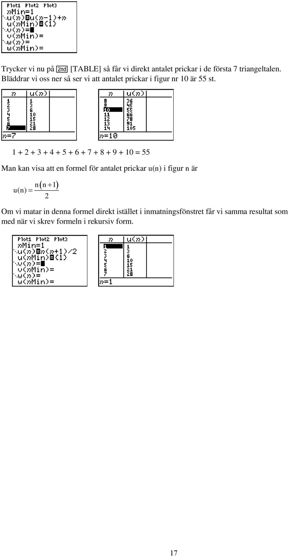 1 + 2 + 3 + 4 + 5 + 6 + 7 + 8 + 9 + 10 = 55 Man kan visa att en formel för antalet prickar u(n) i figur