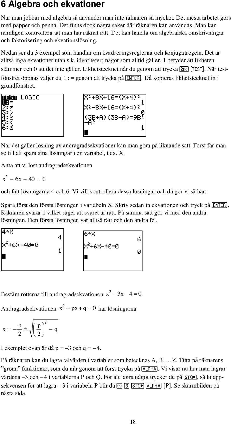 Nedan ser du 3 exempel som handlar om kvadreringsreglerna och konjugatregeln. Det är alltså inga ekvationer utan s.k. identiteter; något som alltid gäller.