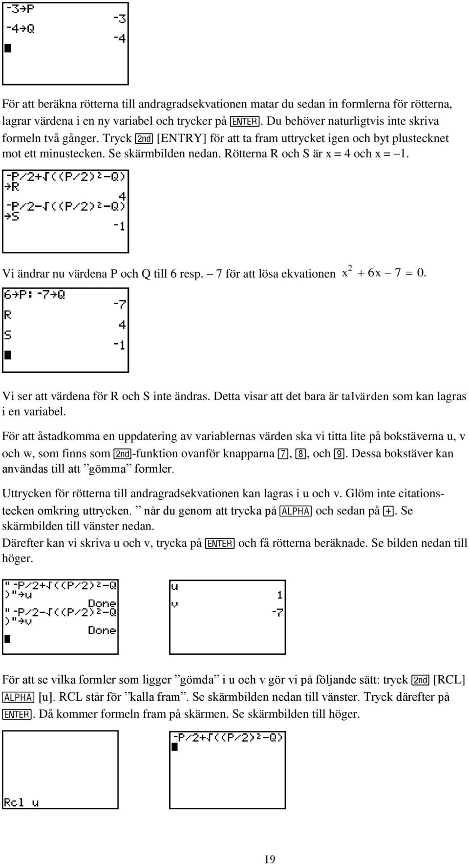 7 för att lösa ekvationen 2 x 6x 7 0. Vi ser att värdena för R och S inte ändras. Detta visar att det bara är talvärden som kan lagras i en variabel.