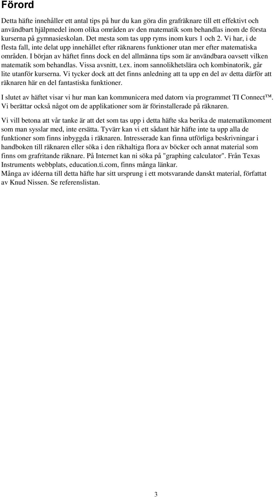 I början av häftet finns dock en del allmänna tips som är användbara oavsett vilken matematik som behandlas. Vissa avsnitt, t.ex. inom sannolikhetslära och kombinatorik, går lite utanför kurserna.