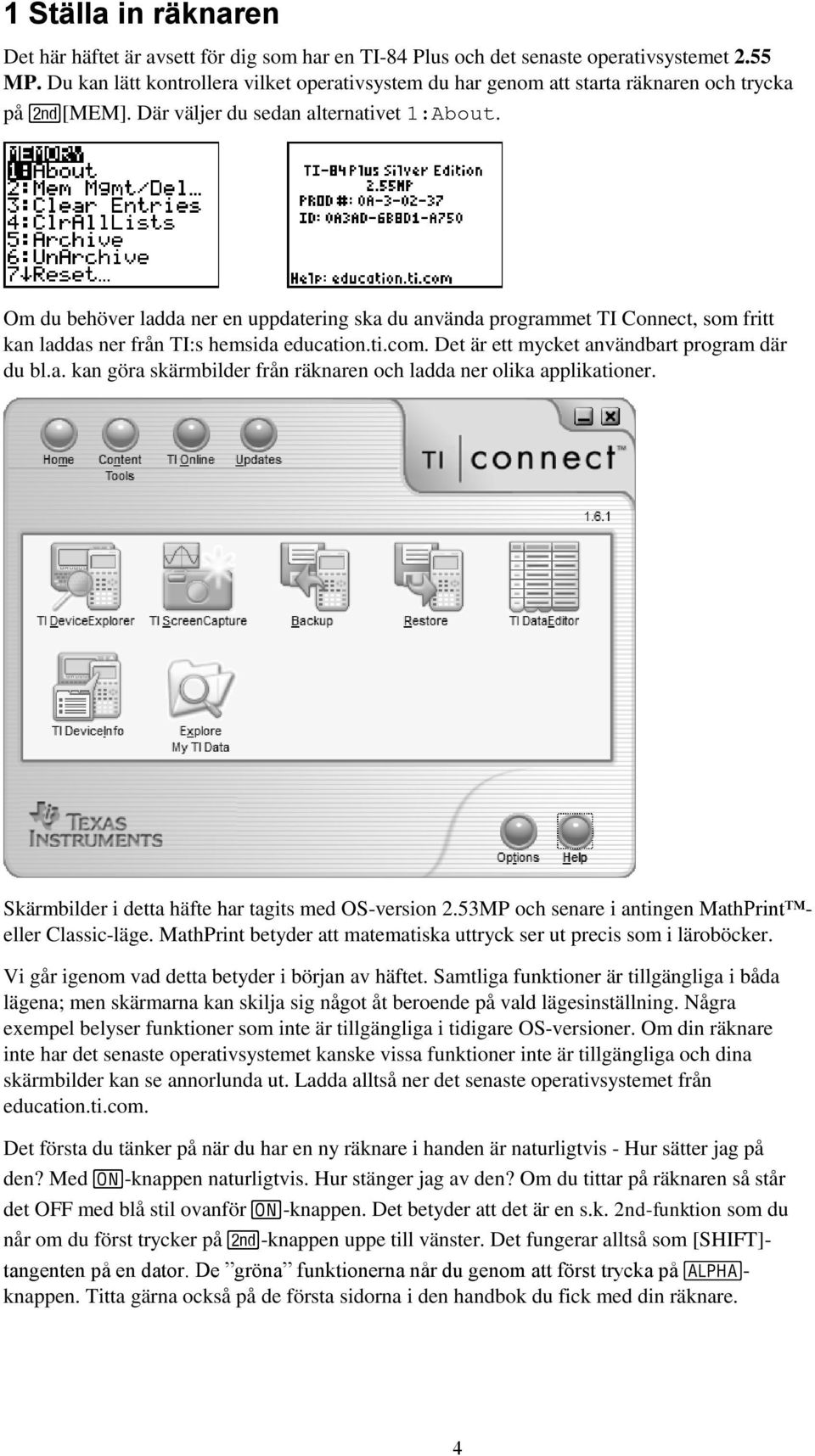 Om du behöver ladda ner en uppdatering ska du använda programmet TI Connect, som fritt kan laddas ner från TI:s hemsida education.ti.com. Det är ett mycket användbart program där du bl.a. kan göra skärmbilder från räknaren och ladda ner olika applikationer.