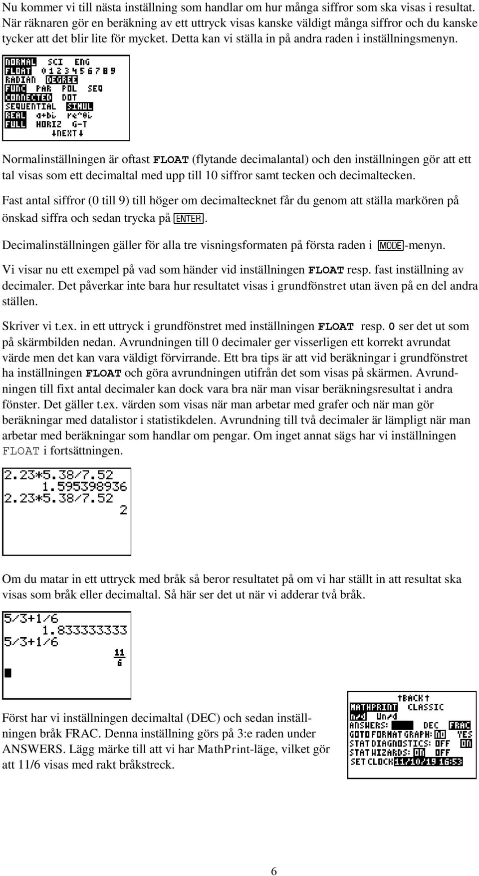 Normalinställningen är oftast FLOAT (flytande decimalantal) och den inställningen gör att ett tal visas som ett decimaltal med upp till 10 siffror samt tecken och decimaltecken.