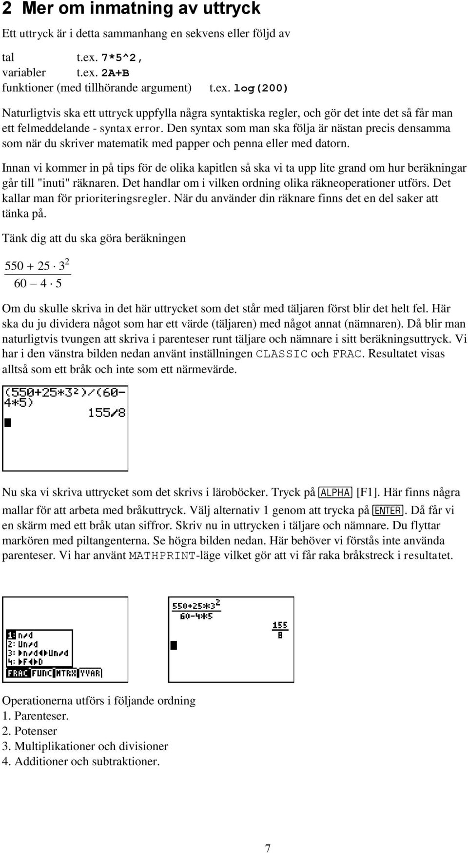 Den syntax som man ska följa är nästan precis densamma som när du skriver matematik med papper och penna eller med datorn.