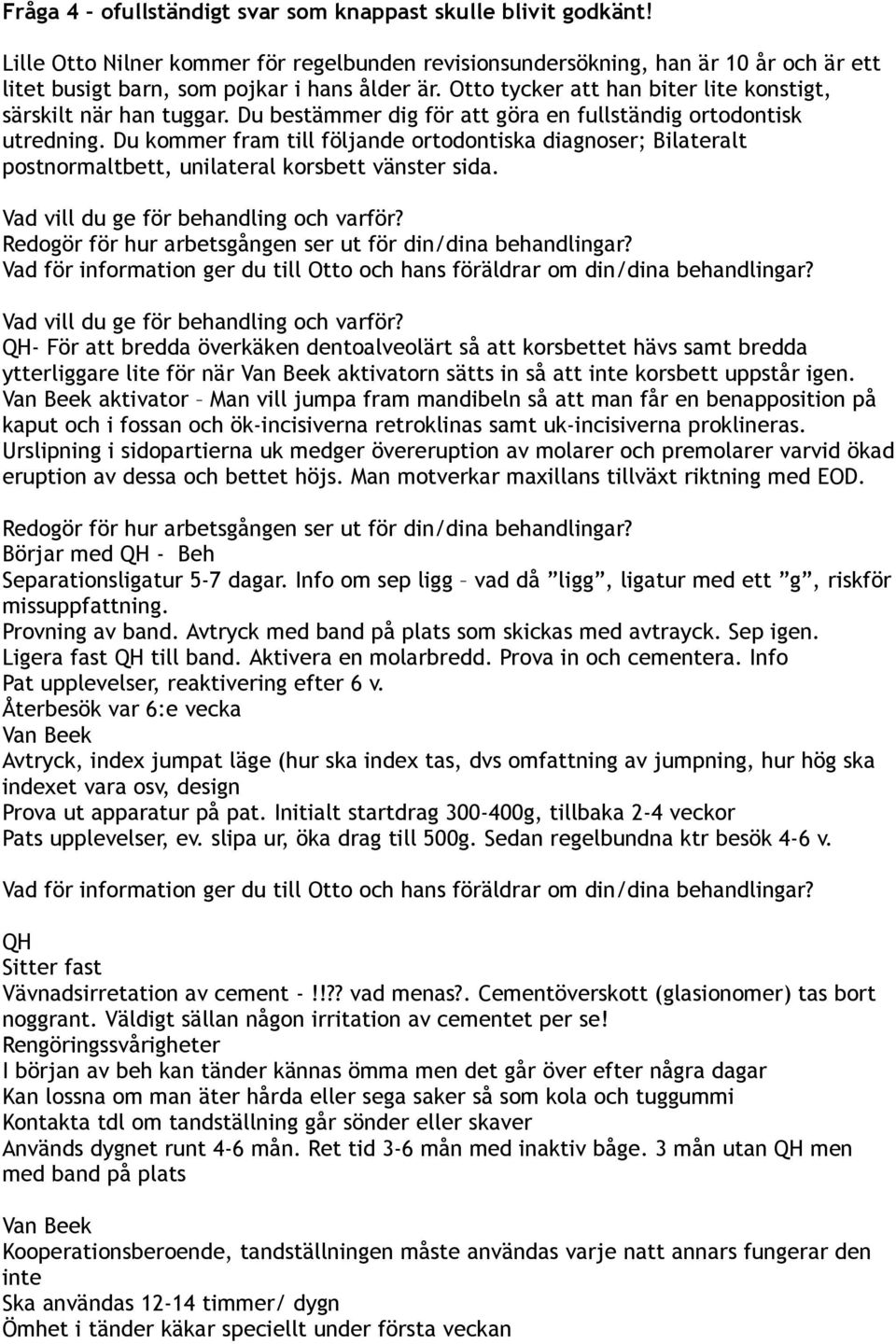 Du kommer fram till följande ortodontiska diagnoser; Bilateralt postnormaltbett, unilateral korsbett vänster sida. Vad vill du ge för behandling och varför?