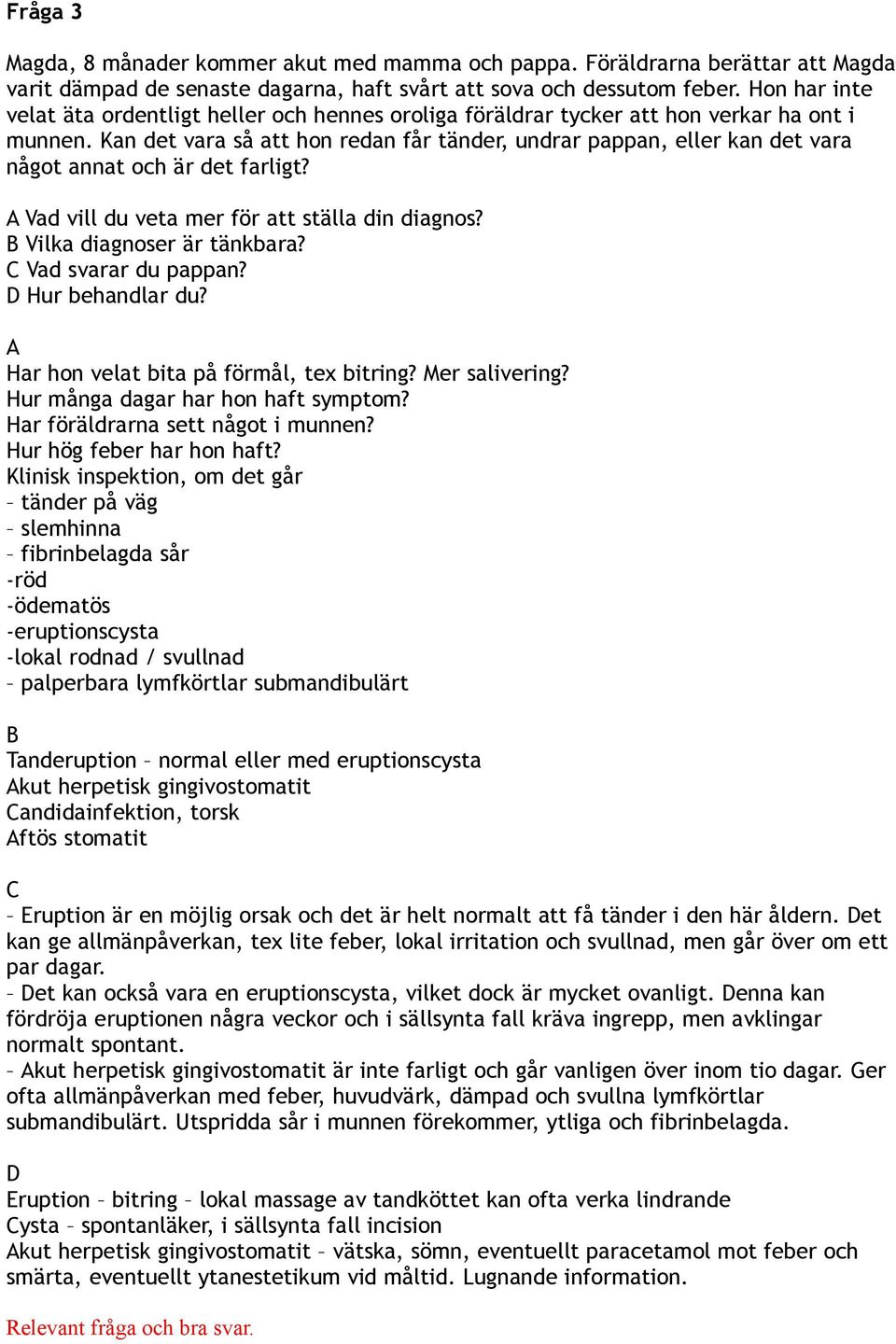 Kan det vara så att hon redan får tänder, undrar pappan, eller kan det vara något annat och är det farligt? A Vad vill du veta mer för att ställa din diagnos? B Vilka diagnoser är tänkbara?