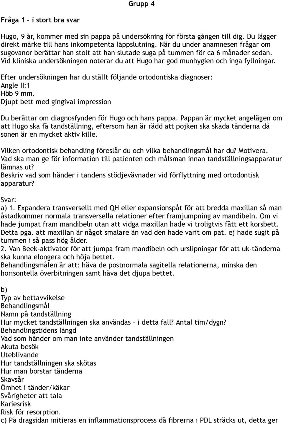 Vid kliniska undersökningen noterar du att Hugo har god munhygien och inga fyllningar. Efter undersökningen har du ställt följande ortodontiska diagnoser: Angle II:1 Höb 9 mm.