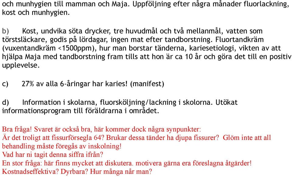 Fluortandkräm (vuxentandkräm <1500ppm), hur man borstar tänderna, kariesetiologi, vikten av att hjälpa Maja med tandborstning fram tills att hon är ca 10 år och göra det till en positiv upplevelse.