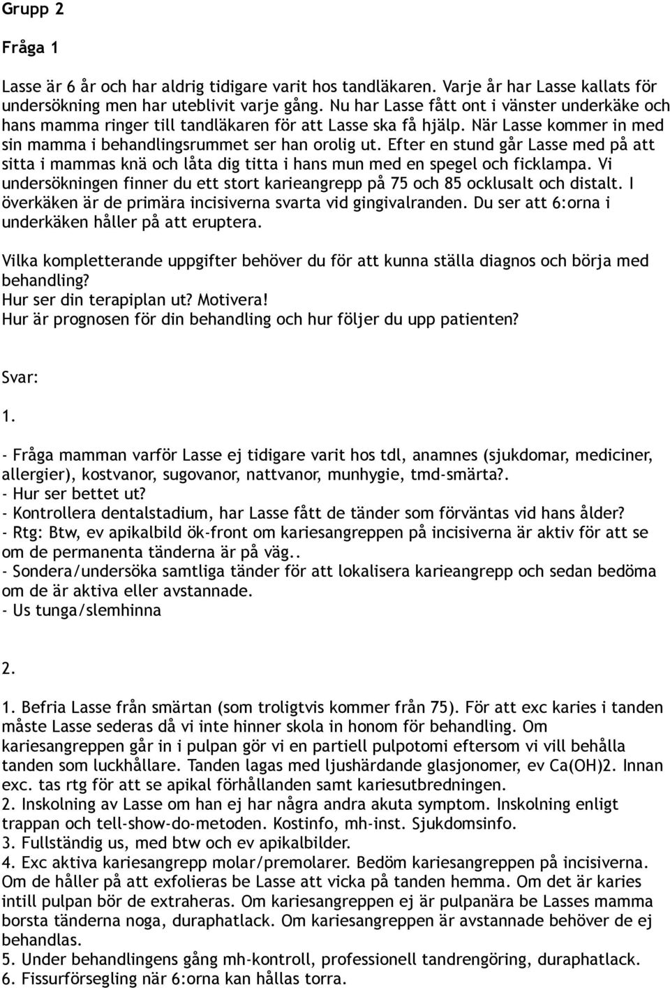 Efter en stund går Lasse med på att sitta i mammas knä och låta dig titta i hans mun med en spegel och ficklampa. Vi undersökningen finner du ett stort karieangrepp på 75 och 85 ocklusalt och distalt.