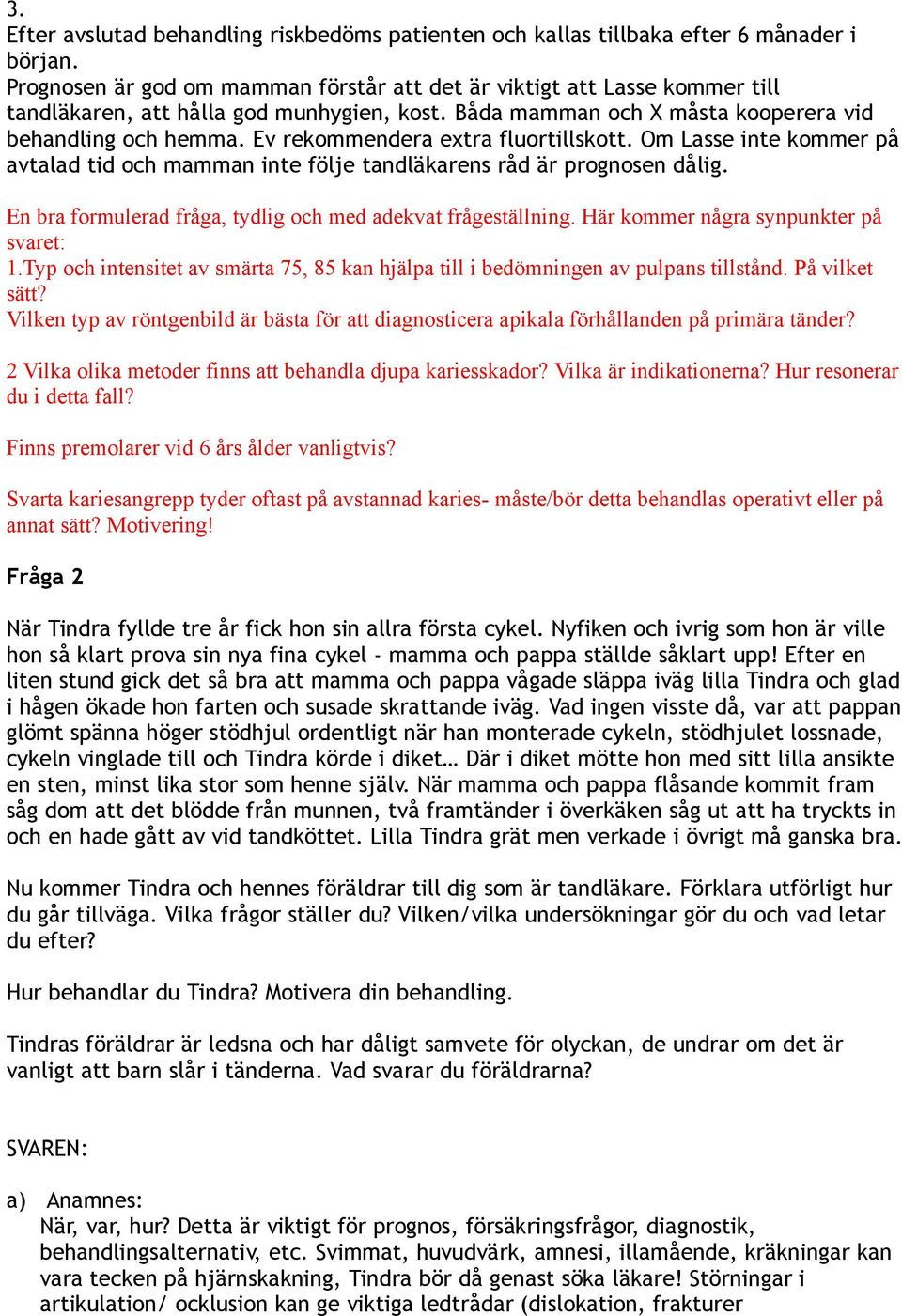 Ev rekommendera extra fluortillskott. Om Lasse inte kommer på avtalad tid och mamman inte följe tandläkarens råd är prognosen dålig. En bra formulerad fråga, tydlig och med adekvat frågeställning.