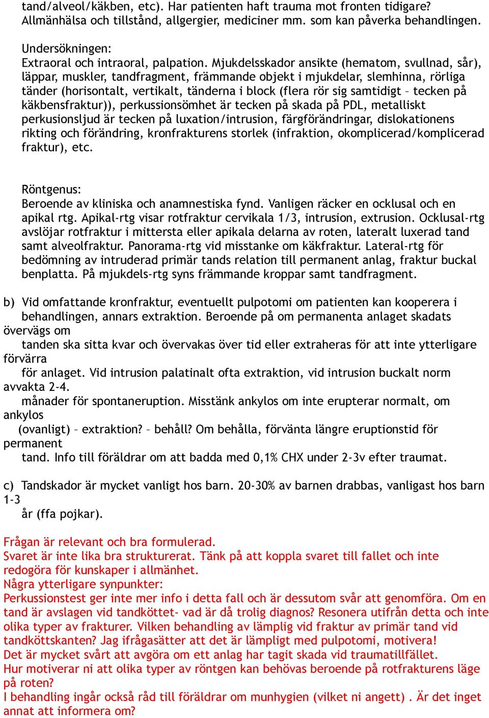 Mjukdelsskador ansikte (hematom, svullnad, sår), läppar, muskler, tandfragment, främmande objekt i mjukdelar, slemhinna, rörliga tänder (horisontalt, vertikalt, tänderna i block (flera rör sig