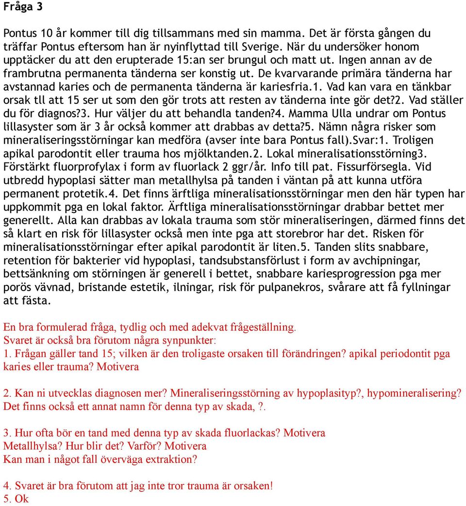 De kvarvarande primära tänderna har avstannad karies och de permanenta tänderna är kariesfria.1. Vad kan vara en tänkbar orsak tll att 15 ser ut som den gör trots att resten av tänderna inte gör det?