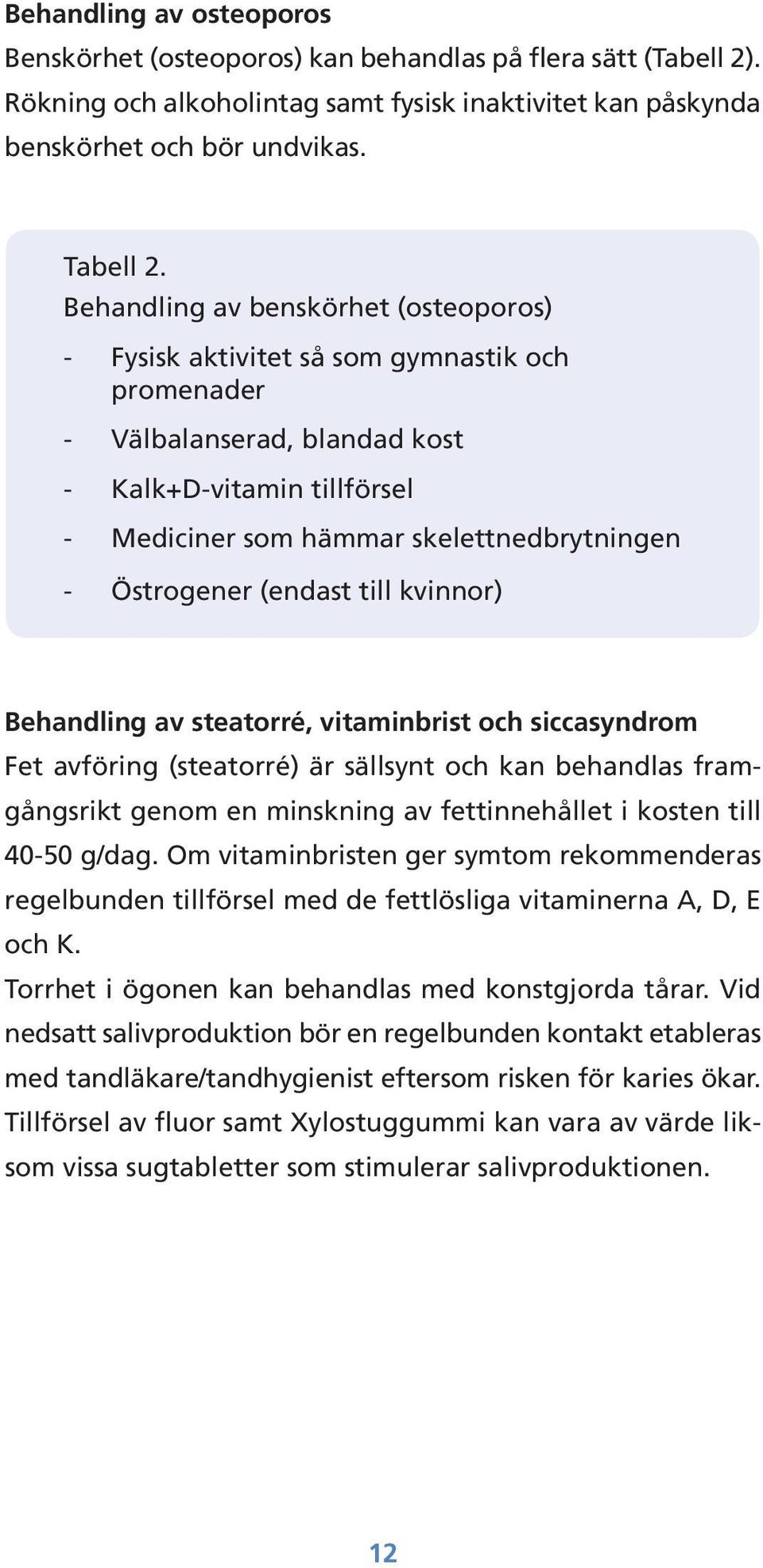 Östrogener (endast till kvinnor) Behandling av steatorré, vitaminbrist och siccasyndrom Fet avföring (steatorré) är sällsynt och kan behandlas framgångs rikt genom en minskning av fettinnehållet i