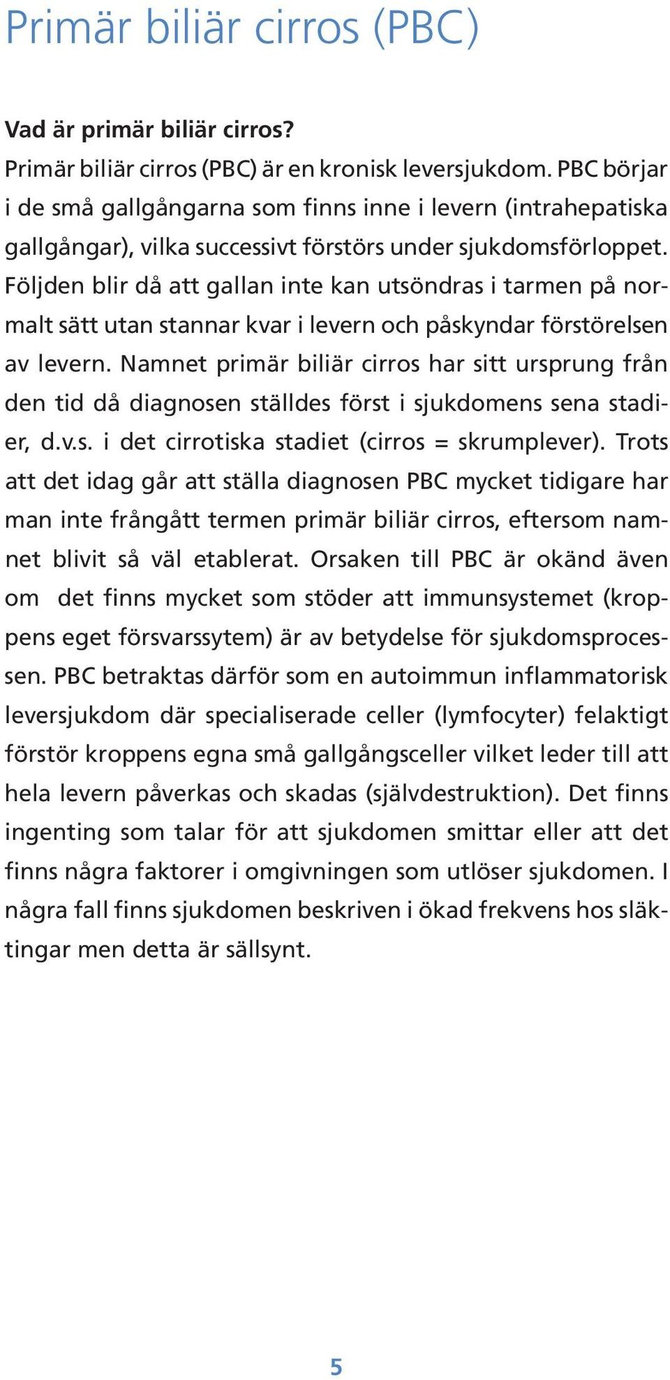 Följden blir då att gallan inte kan utsöndras i tarmen på normalt sätt utan stannar kvar i levern och påskyndar förstörelsen av levern.