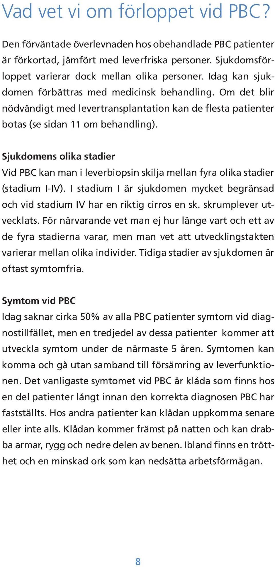 Sjukdomens olika stadier Vid PBC kan man i leverbiopsin skilja mellan fyra olika stadier (stadium I-IV). I stadium I är sjukdomen mycket begränsad och vid stadium IV har en riktig cirros en sk.