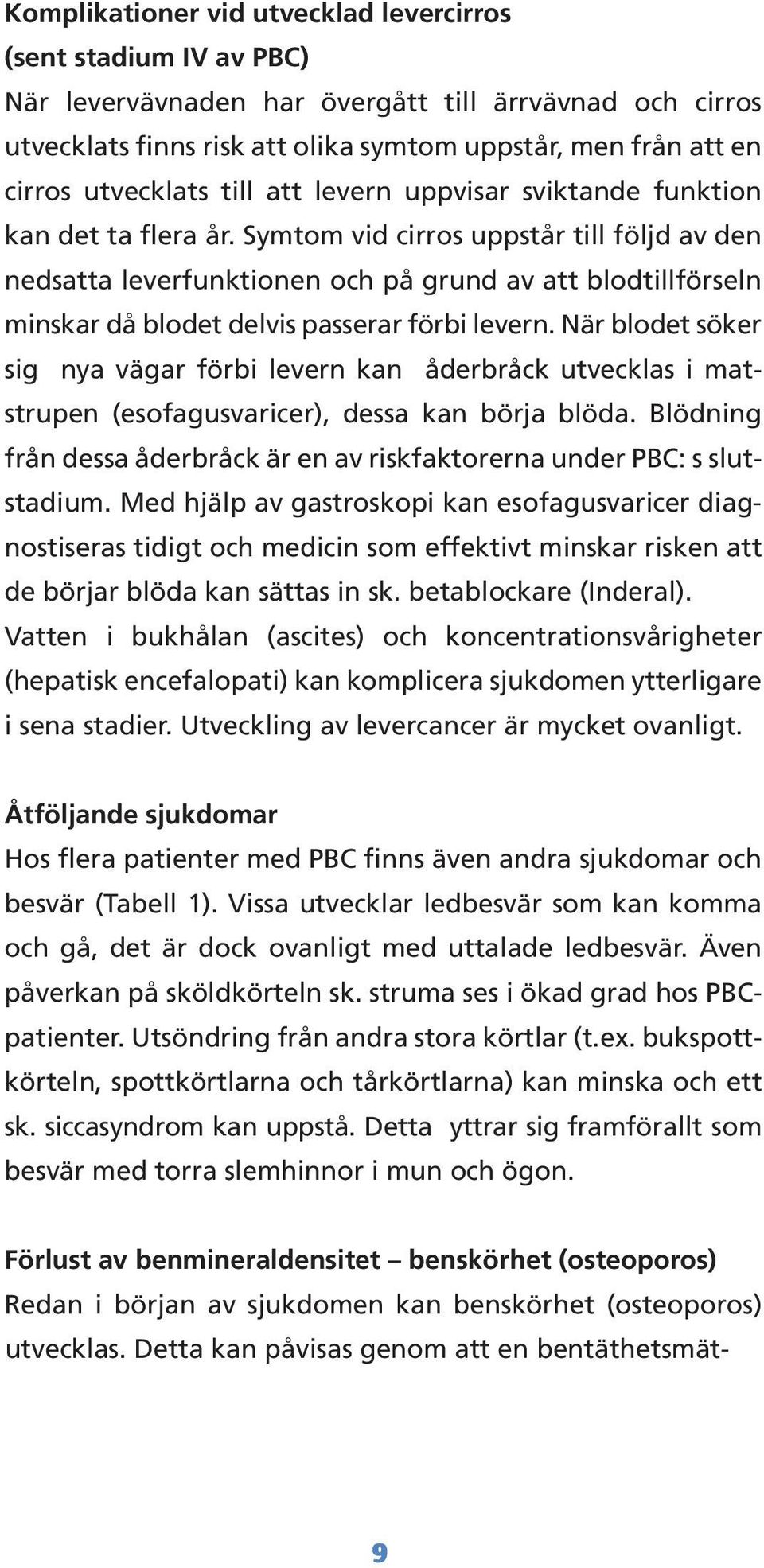 Symtom vid cirros uppstår till följd av den nedsatta leverfunktionen och på grund av att blodtillförseln minskar då blodet delvis passerar förbi levern.