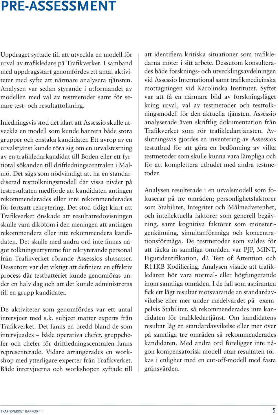 Analysen var sedan styrande i utformandet av modellen med val av testmetoder samt för senare test- och resultattolkning.